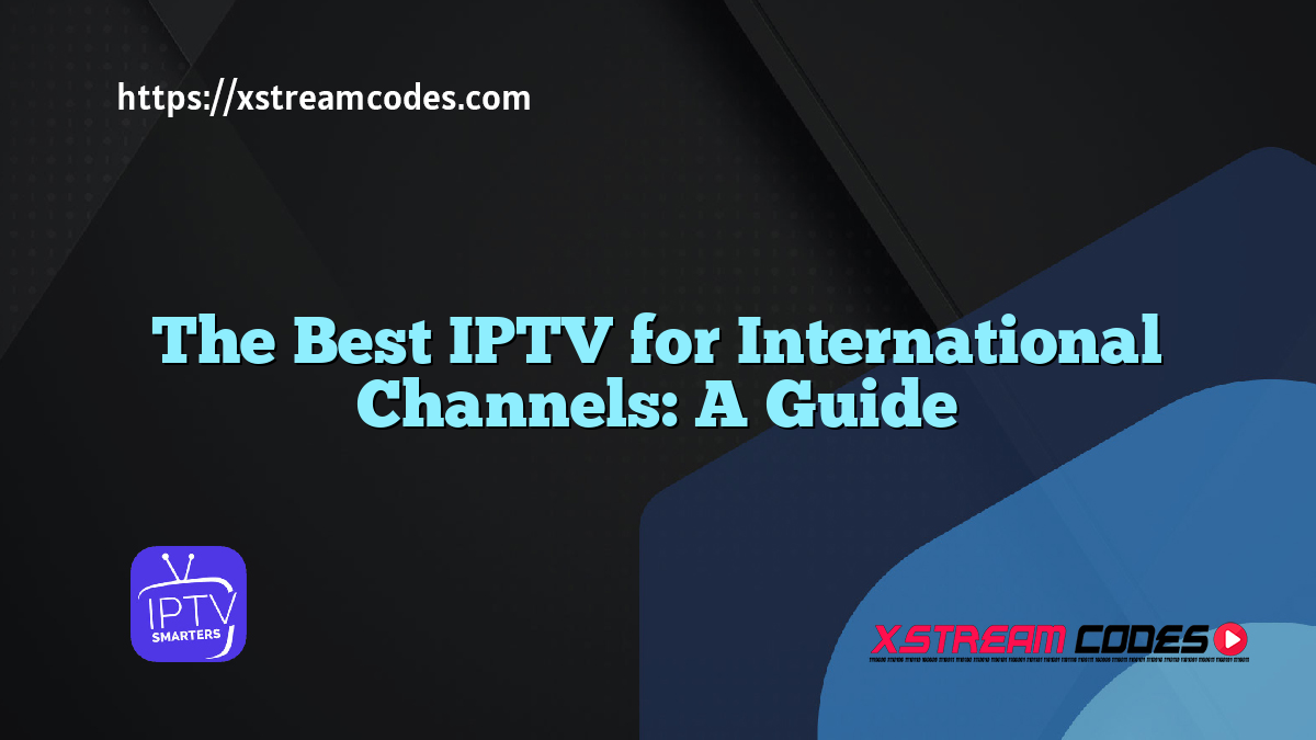 The Best IPTV for International Channels: A Guide 2025